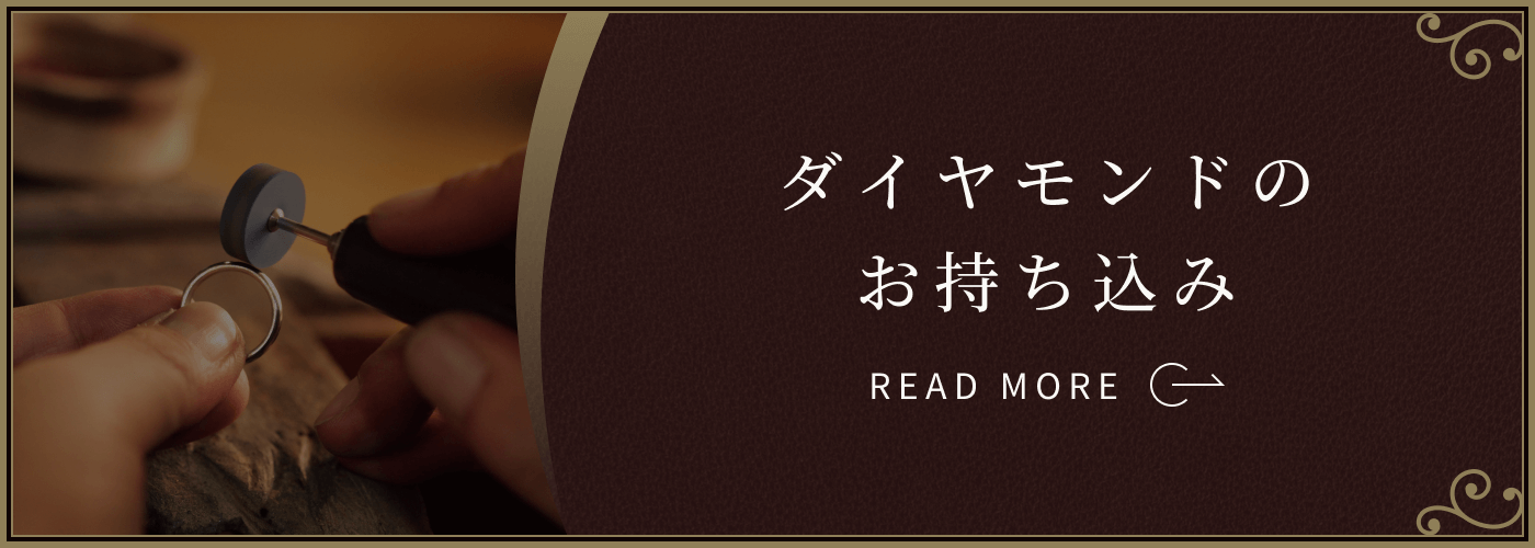 ダイヤモンドのお持ち込み：ダイヤモンドを既にお持ちの方は、プラチナやゴールドの枠だけの製造も承っております。